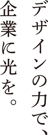 デザインの力で、企業に力を。